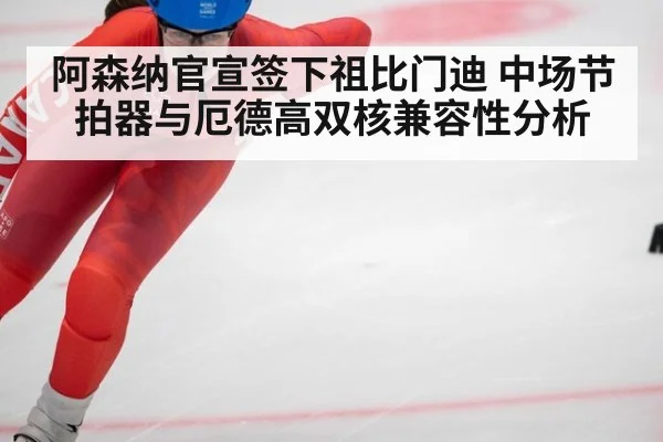 阿森纳官宣签下祖比门迪 中场节拍器与厄德高双核兼容性分析