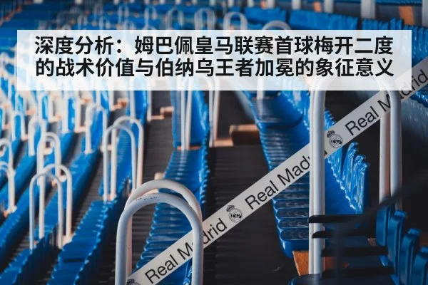 深度分析:姆巴佩皇马联赛首球梅开二度的战术价值与伯纳乌王者加冕的象征意义