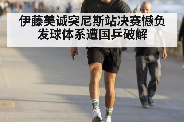 伊藤美诚突尼斯站决赛憾负 发球体系遭国乒破解
