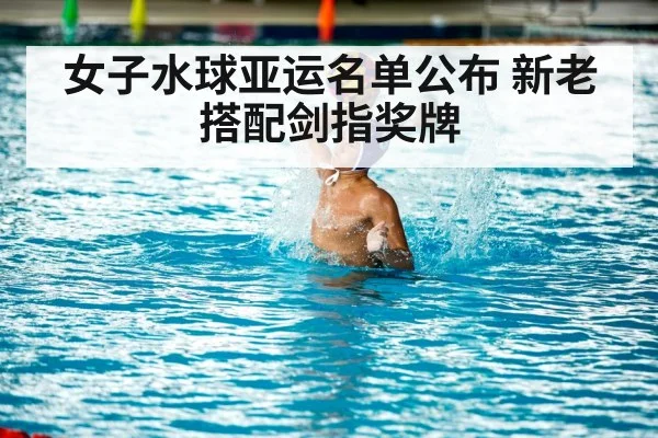 女子水球亚运名单公布 新老搭配剑指奖牌