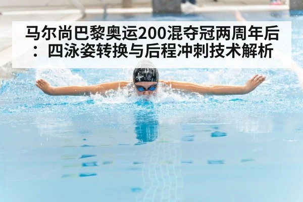 马尔尚巴黎奥运200混夺冠两周年后：四泳姿转换与后程冲刺技术解析