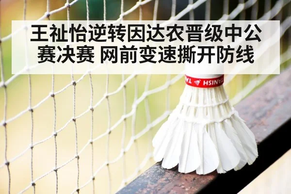 王祉怡逆转因达农晋级中公赛决赛 网前变速撕开防线