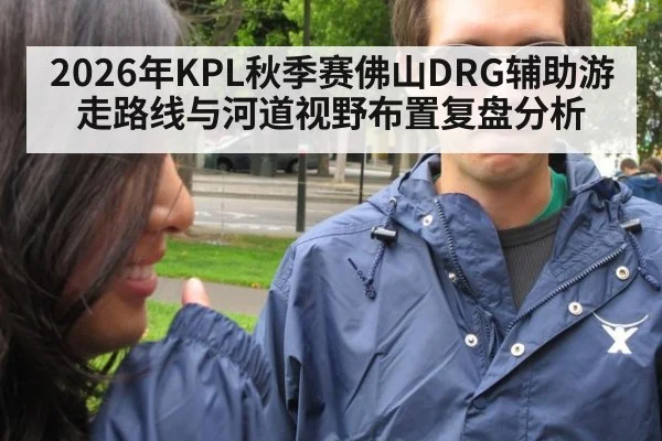 2026年KPL秋季赛佛山DRG辅助游走路线与河道视野布置复盘分析