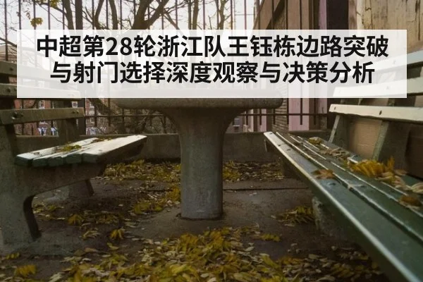 中超第28轮浙江队王钰栋边路突破与射门选择深度观察与决策分析
