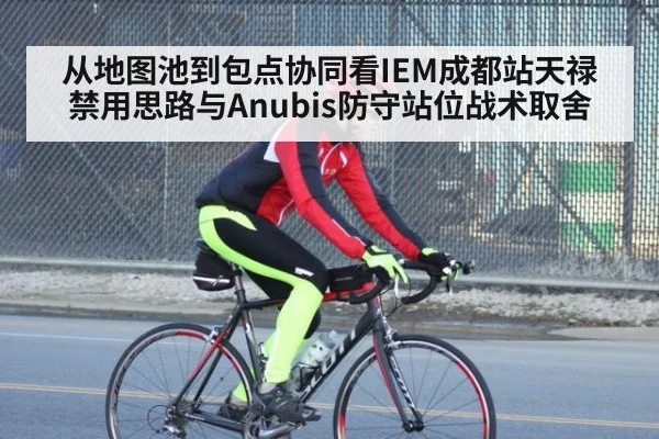 从地图池到包点协同看IEM成都站天禄禁用思路与Anubis防守站位战术取舍
